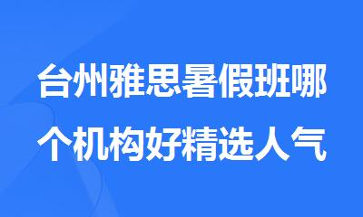台州雅思暑假班哪个机构好精选人气排行榜名单出炉