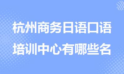 杭州商务日语口语培训中心有哪些名单排名出炉