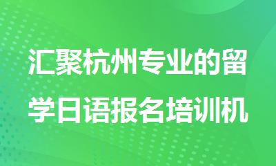 汇聚杭州专业的留学日语报名培训机构排行榜名单出炉