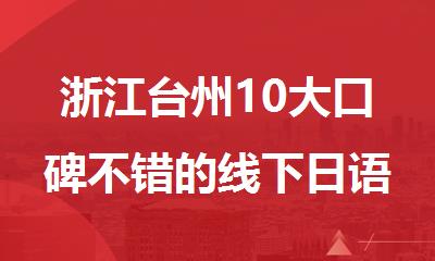 浙江台州10大口碑不错的线下日语辅导机构排行榜名单汇总
