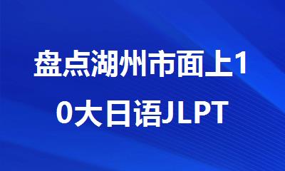 盘点湖州市面上10大日语JLPT考试培训机构名单公布