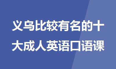 义乌比较有名的十大成人英语口语课程培训机构排行榜名单出炉