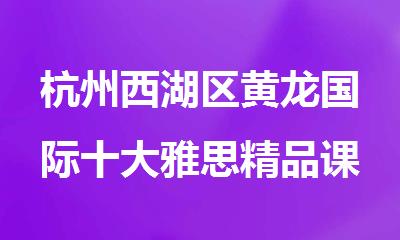 杭州西湖区黄龙国际十大雅思精品课程培训机构排行榜名单出炉