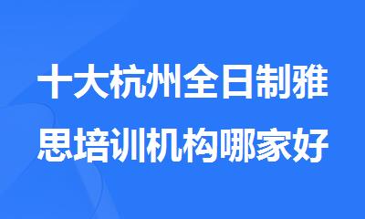 十大杭州全日制雅思培训机构哪家好榜单排名