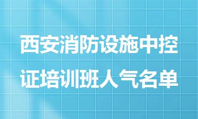 西安消防设施中控证培训班人气名单今日盘点