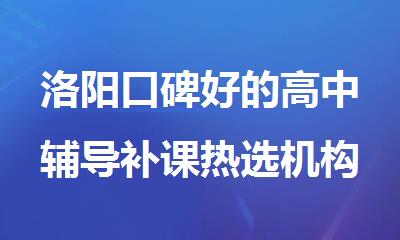 洛阳口碑好的高中辅导补课热选机构清单今日公布