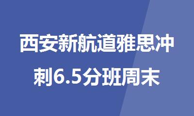 西安新航道雅思冲刺6.5分班周末班封闭班