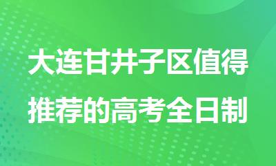 大连甘井子区值得推荐的高考全日制集训辅导机构