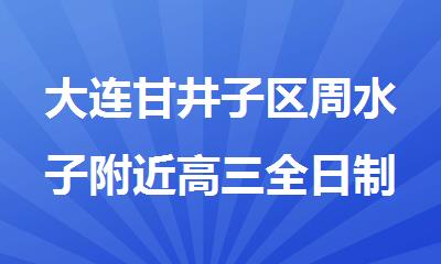 大连甘井子区周水子附近高三全日制冲 刺走读班