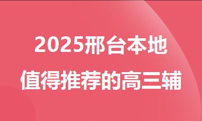 2025邢台本地值得推荐的高三辅导培训学校