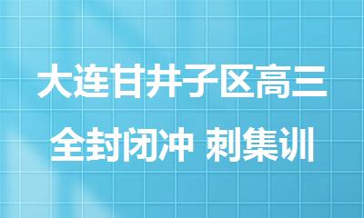 大连甘井子区高三全封闭冲 刺集训学校效果好的机构名单梳理