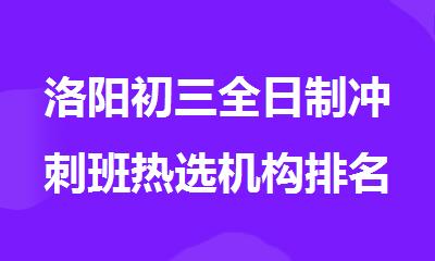 洛阳初三全日制冲刺班热选机构排名榜榜首精选出炉
