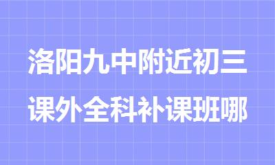 洛阳九中附近初三课外全科补课班哪家好