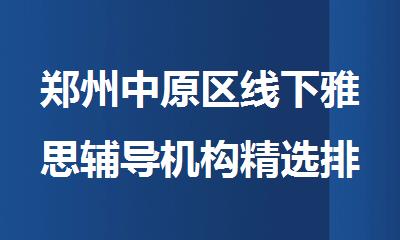 郑州中原区线下雅思辅导机构精选排行榜首名单出炉