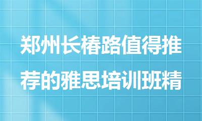 郑州长椿路值得推荐的雅思培训班精选人气榜首公布
