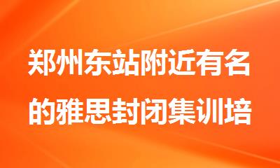 郑州东站附近有名的雅思封闭集训培训机构排行榜首精选公布