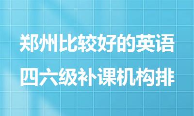 郑州比较好的英语四六级补课机构排名榜榜首精选出炉