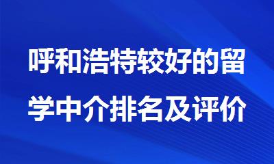 呼和浩特较好的留学中介排名及评价新鲜出炉