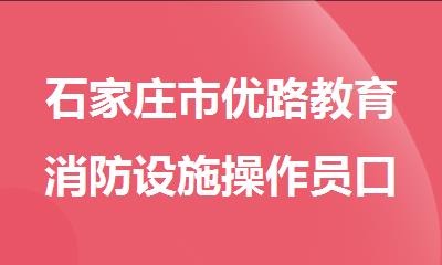 石家庄市优路教育消防设施操作员口碑好不好