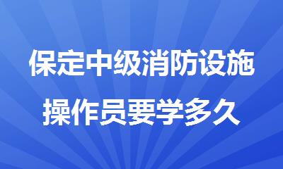 保定中级消防设施操作员要学多久