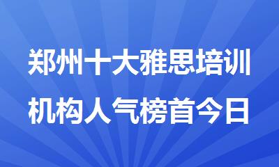 郑州十大雅思培训机构人气榜首今日出炉