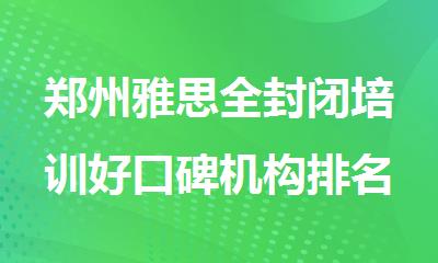 郑州雅思全封闭培训好口碑机构排名榜榜首一览