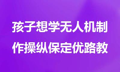 孩子想学无人机制作操纵保定优路教育是优选