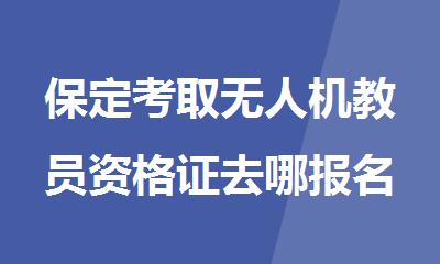 保定考取无人机教员资格证去哪报名稳妥