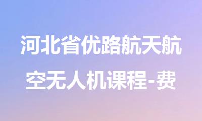 河北省优路航天航空无人机课程-费用-地址