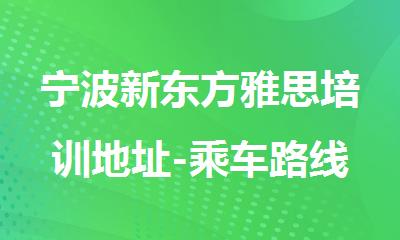 宁波新东方雅思培训地址-乘车路线