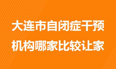 大连市自闭症干预机构哪家比较让家长放心