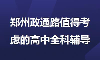 郑州政通路值得考虑的高中全科辅导班名单榜首今日公布