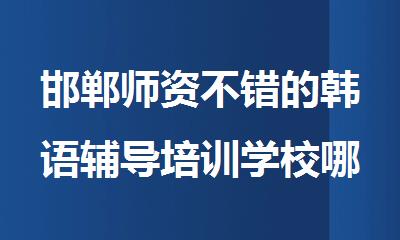 邯郸师资不错的韩语辅导培训学校哪家人气高