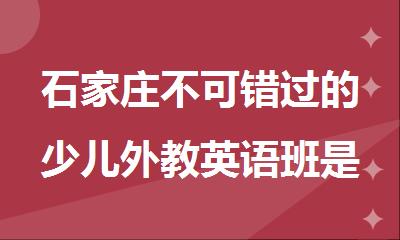 石家庄不可错过的少儿外教英语班是哪家