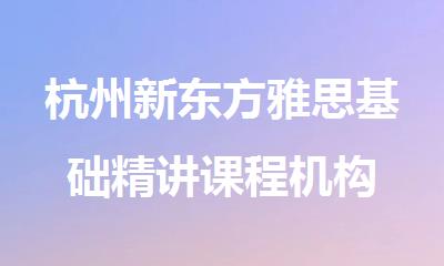 杭州新东方雅思基础精讲课程机构
