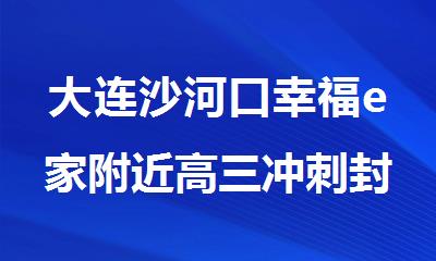 大连沙河口幸福e家附近高三冲刺封闭式辅导班