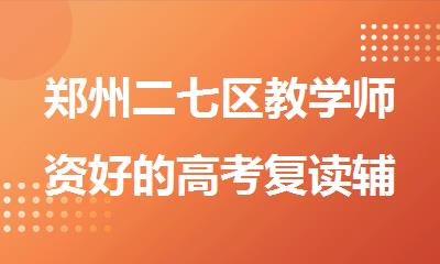 郑州二七区教学师资好的高考复读辅导机构名单榜首一览