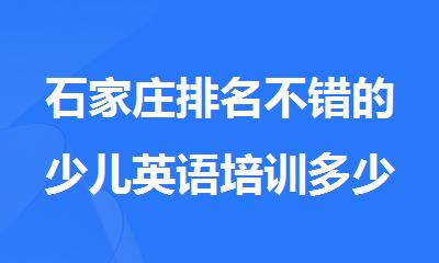 石家庄排名不错的少儿英语培训多少钱