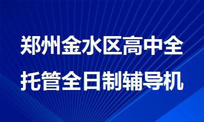 郑州金水区高中全托管全日制辅导机构排名名单