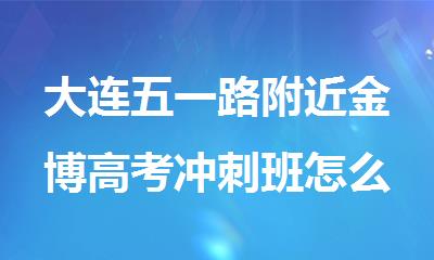 大连五一路附近金博高考冲刺班怎么联系报名