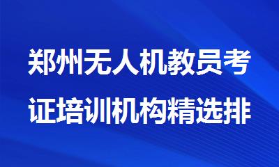 郑州无人机教员考证培训机构精选排行榜榜首推荐