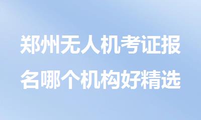 郑州无人机考证报名哪个机构好精选人气榜首推荐