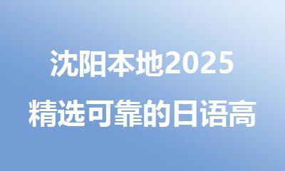 沈阳本地2025精选可靠的日语高考真题培训机构名单排名公布
