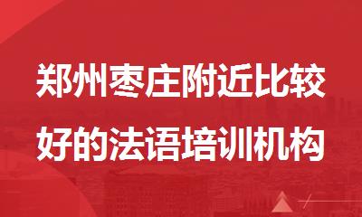 郑州枣庄附近比较好的法语培训机构人气榜首一览