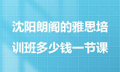 沈阳朗阁的雅思培训班多少钱一节课