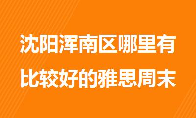 沈阳浑南区哪里有比较好的雅思周末培训班