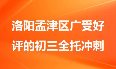 洛阳孟津区广受好评的初三全托冲刺班一览表