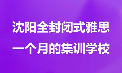 沈阳全封闭式雅思一个月的集训学校有哪些名单汇总
