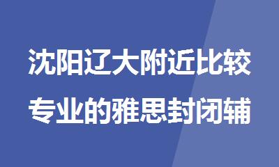 沈阳辽大附近比较专业的雅思封闭辅导机构