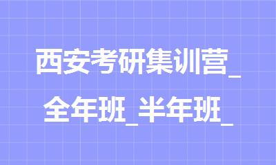 西安考研集训营_全年班_半年班_新航道考研